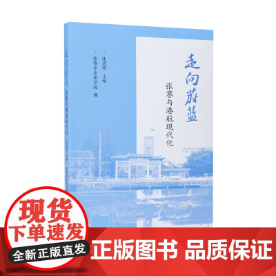 走向蔚蓝:张謇与港航现代化 沈道明主编 / 张謇对中国近代港航事业的贡献及其对当代社会的深远意义/江苏凤凰出版社店