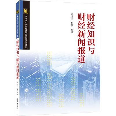 [M]财经知识与财经新闻报道(高等学校新闻传播学与应用型系列教材) 吴玉兰、何强 编著 著 -9787307227156