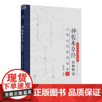 神农本草经药物解读 从形味性效到临床(7) 名老中医讲经典 主编祝之友 中国医学临床医书 人民卫生出版社 9787117