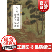 中国绘画名品 赵孟頫秋郊饮马图幼舆丘壑图中华文化笔墨丹青缣帛绢纸水墨重彩浅绛工笔写意白描艺术书籍鉴赏收藏 上海书画出版社