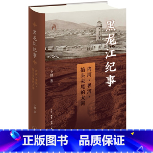 黑龙江纪事:内河、界河、掐头去尾的大河 [正版]黑龙江纪事:内河、界河、掐头去尾的大河
